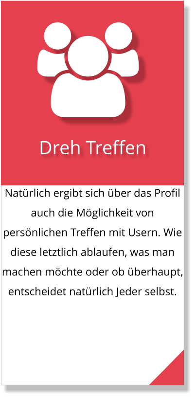 Natürlich ergibt sich über das Profil auch die Möglichkeit von persönlichen Treffen mit Usern. Wie diese letztlich ablaufen, was man machen möchte oder ob überhaupt, entscheidet natürlich Jeder selbst.  Dreh Treffen