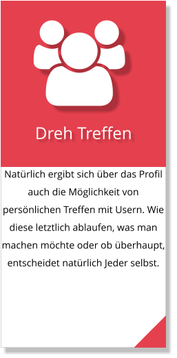 Natürlich ergibt sich über das Profil auch die Möglichkeit von persönlichen Treffen mit Usern. Wie diese letztlich ablaufen, was man machen möchte oder ob überhaupt, entscheidet natürlich Jeder selbst.  Dreh Treffen